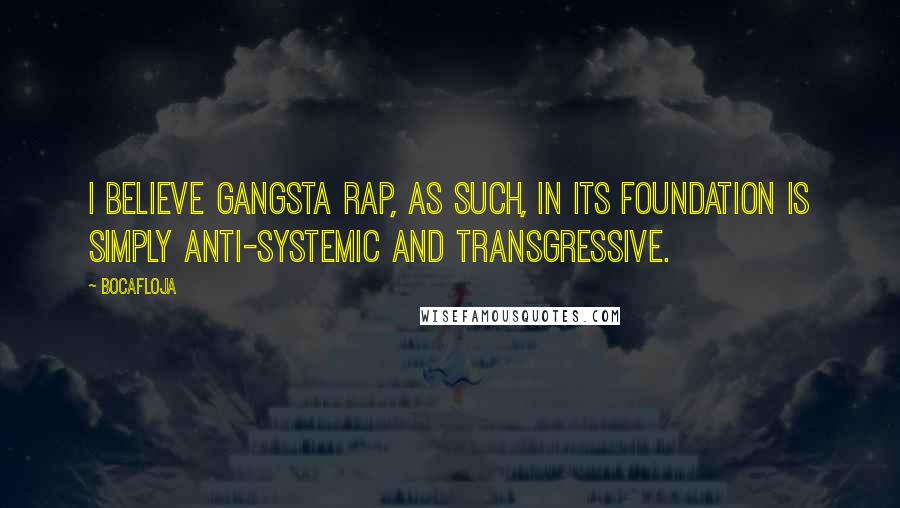 Bocafloja Quotes: I believe gangsta rap, as such, in its foundation is simply anti-systemic and transgressive.