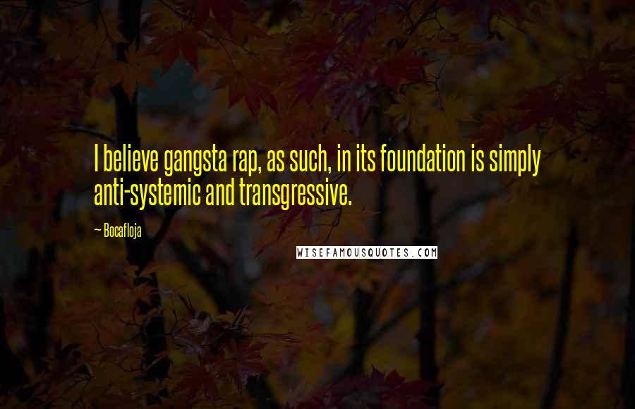 Bocafloja Quotes: I believe gangsta rap, as such, in its foundation is simply anti-systemic and transgressive.