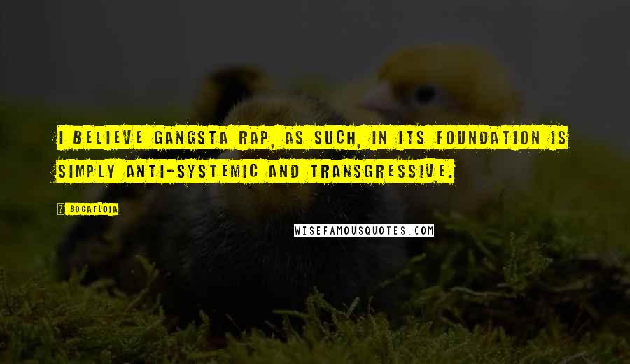 Bocafloja Quotes: I believe gangsta rap, as such, in its foundation is simply anti-systemic and transgressive.