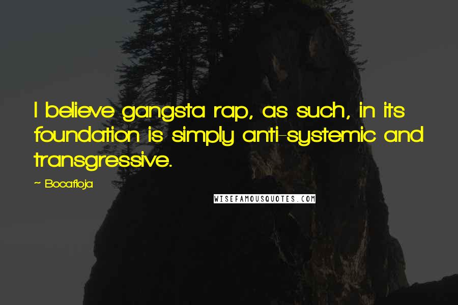 Bocafloja Quotes: I believe gangsta rap, as such, in its foundation is simply anti-systemic and transgressive.