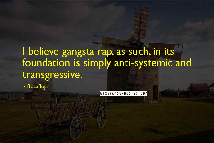 Bocafloja Quotes: I believe gangsta rap, as such, in its foundation is simply anti-systemic and transgressive.