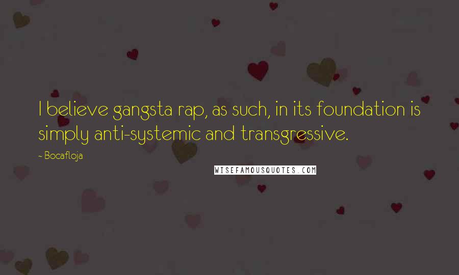 Bocafloja Quotes: I believe gangsta rap, as such, in its foundation is simply anti-systemic and transgressive.