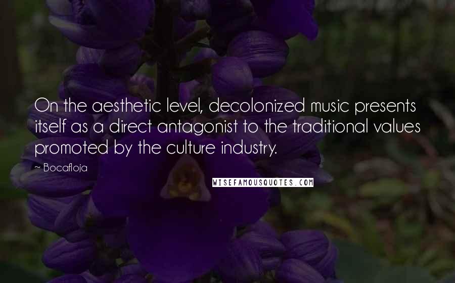 Bocafloja Quotes: On the aesthetic level, decolonized music presents itself as a direct antagonist to the traditional values promoted by the culture industry.