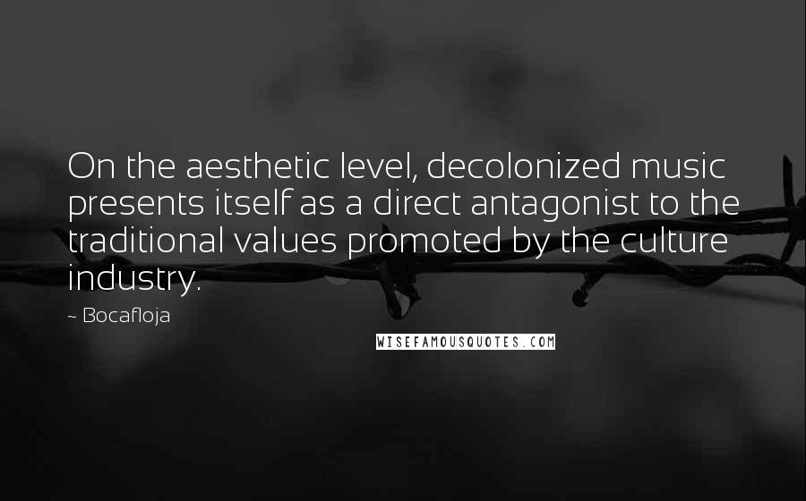 Bocafloja Quotes: On the aesthetic level, decolonized music presents itself as a direct antagonist to the traditional values promoted by the culture industry.