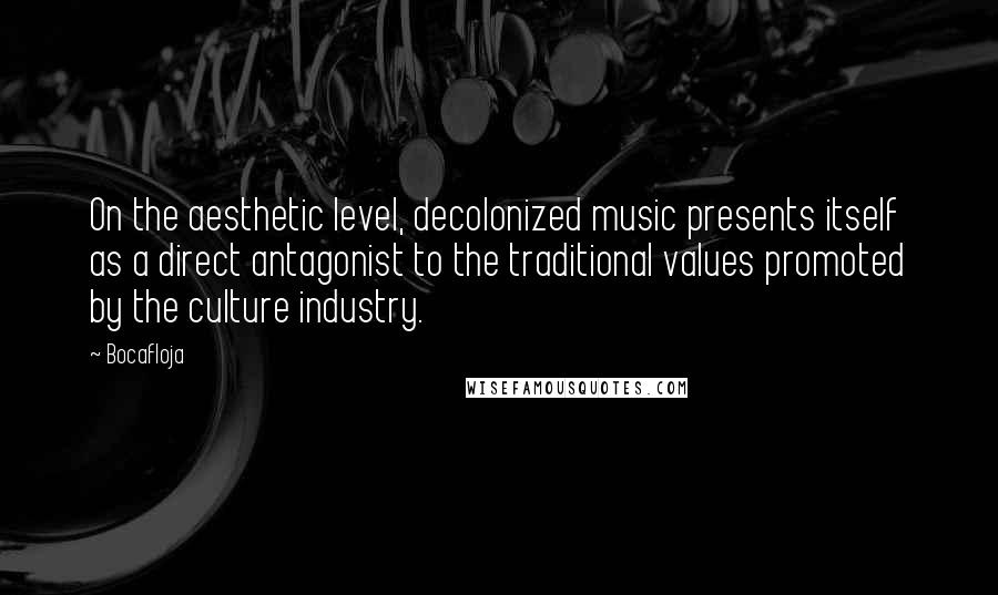 Bocafloja Quotes: On the aesthetic level, decolonized music presents itself as a direct antagonist to the traditional values promoted by the culture industry.