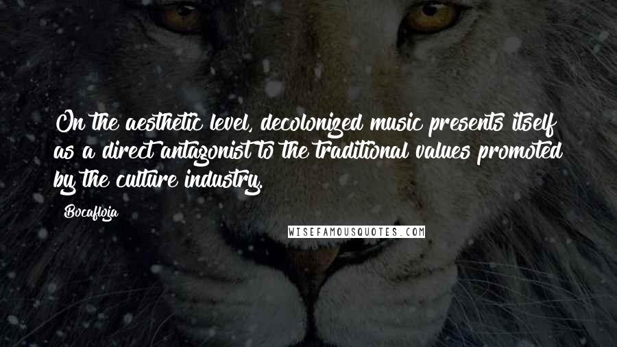 Bocafloja Quotes: On the aesthetic level, decolonized music presents itself as a direct antagonist to the traditional values promoted by the culture industry.