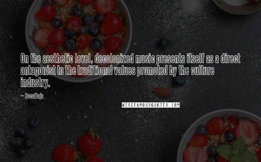 Bocafloja Quotes: On the aesthetic level, decolonized music presents itself as a direct antagonist to the traditional values promoted by the culture industry.