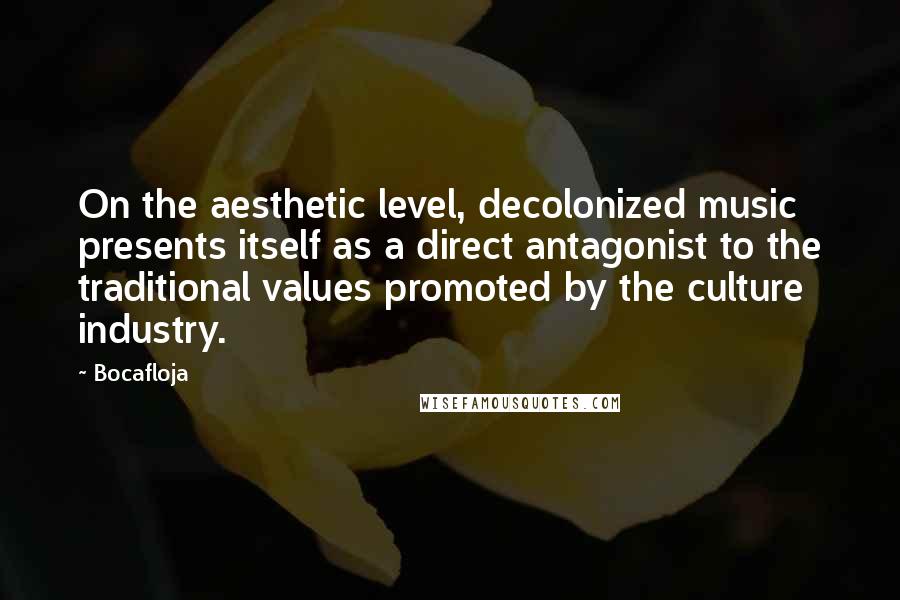 Bocafloja Quotes: On the aesthetic level, decolonized music presents itself as a direct antagonist to the traditional values promoted by the culture industry.