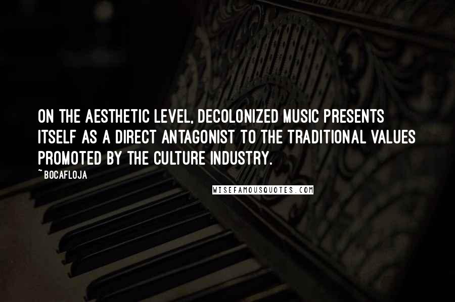 Bocafloja Quotes: On the aesthetic level, decolonized music presents itself as a direct antagonist to the traditional values promoted by the culture industry.