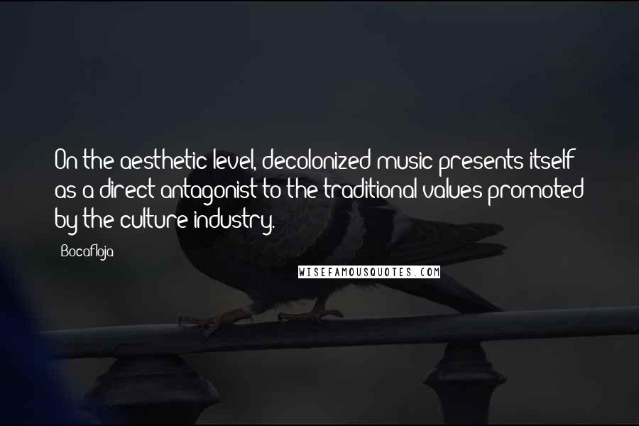 Bocafloja Quotes: On the aesthetic level, decolonized music presents itself as a direct antagonist to the traditional values promoted by the culture industry.