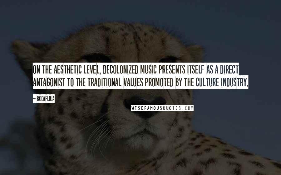 Bocafloja Quotes: On the aesthetic level, decolonized music presents itself as a direct antagonist to the traditional values promoted by the culture industry.