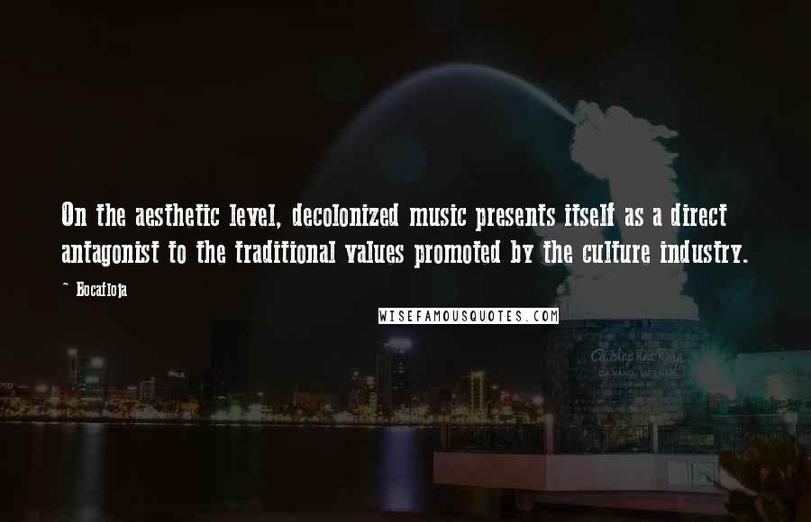 Bocafloja Quotes: On the aesthetic level, decolonized music presents itself as a direct antagonist to the traditional values promoted by the culture industry.