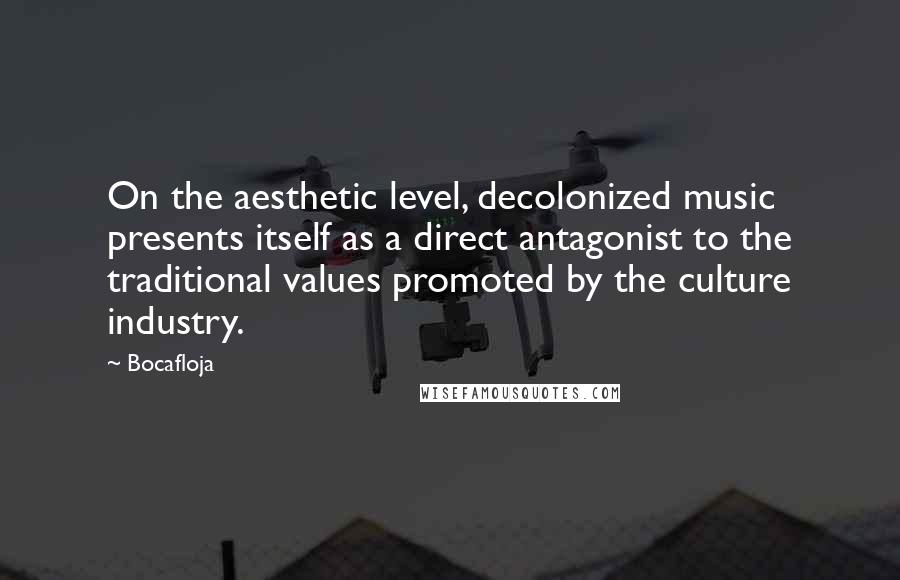 Bocafloja Quotes: On the aesthetic level, decolonized music presents itself as a direct antagonist to the traditional values promoted by the culture industry.