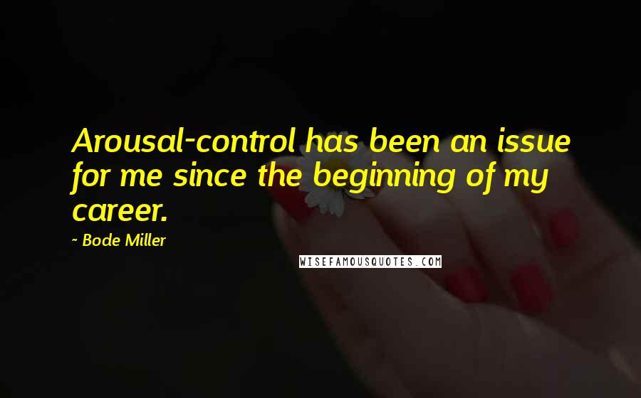 Bode Miller Quotes: Arousal-control has been an issue for me since the beginning of my career.