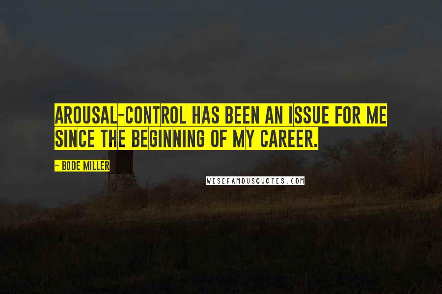 Bode Miller Quotes: Arousal-control has been an issue for me since the beginning of my career.