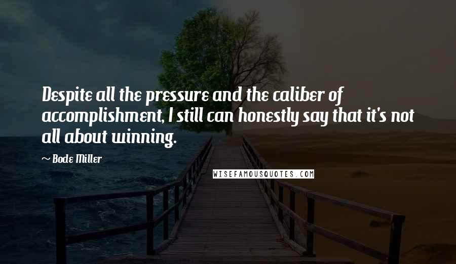 Bode Miller Quotes: Despite all the pressure and the caliber of accomplishment, I still can honestly say that it's not all about winning.