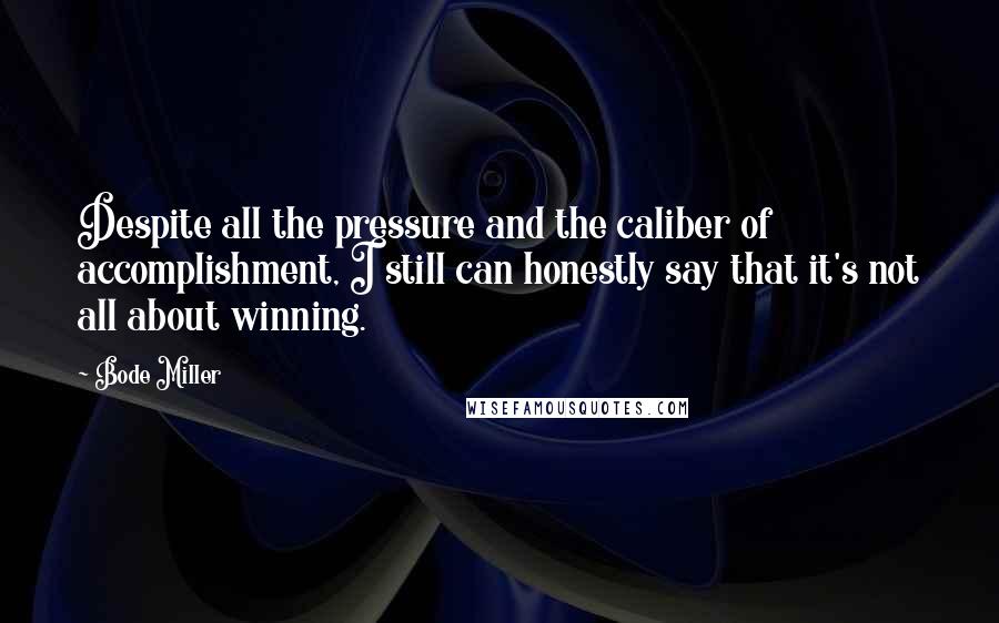 Bode Miller Quotes: Despite all the pressure and the caliber of accomplishment, I still can honestly say that it's not all about winning.