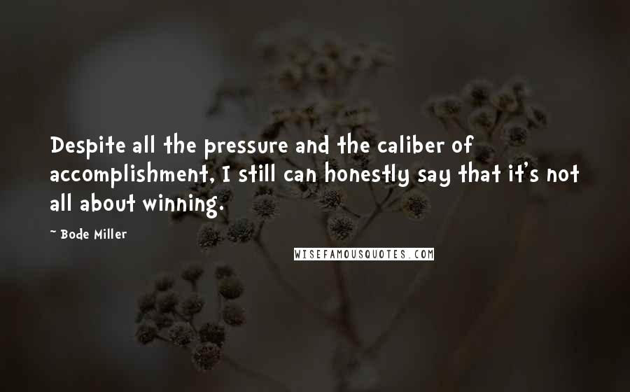 Bode Miller Quotes: Despite all the pressure and the caliber of accomplishment, I still can honestly say that it's not all about winning.