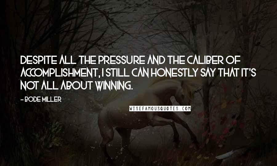 Bode Miller Quotes: Despite all the pressure and the caliber of accomplishment, I still can honestly say that it's not all about winning.