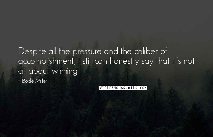 Bode Miller Quotes: Despite all the pressure and the caliber of accomplishment, I still can honestly say that it's not all about winning.