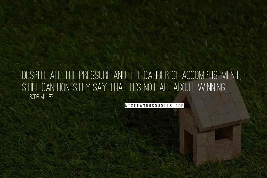Bode Miller Quotes: Despite all the pressure and the caliber of accomplishment, I still can honestly say that it's not all about winning.