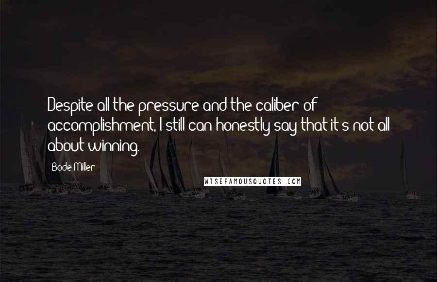 Bode Miller Quotes: Despite all the pressure and the caliber of accomplishment, I still can honestly say that it's not all about winning.
