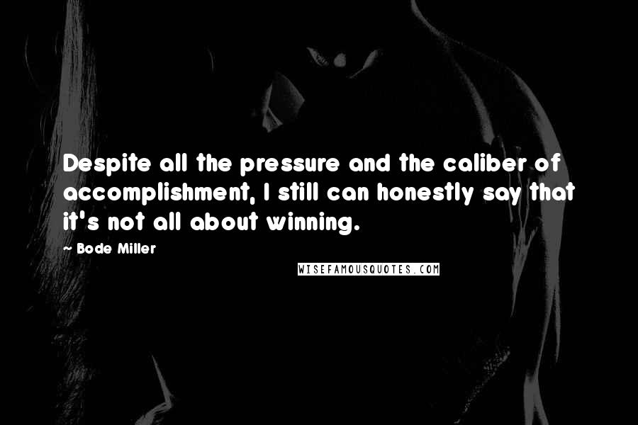 Bode Miller Quotes: Despite all the pressure and the caliber of accomplishment, I still can honestly say that it's not all about winning.