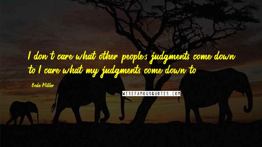 Bode Miller Quotes: I don't care what other people's judgments come down to-I care what my judgments come down to.