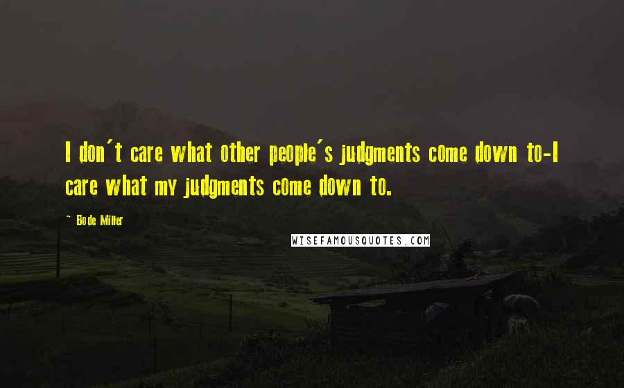 Bode Miller Quotes: I don't care what other people's judgments come down to-I care what my judgments come down to.