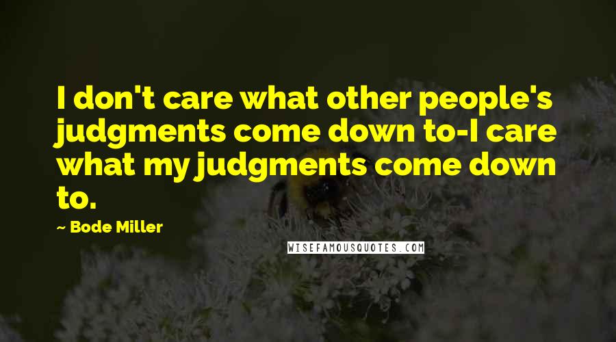 Bode Miller Quotes: I don't care what other people's judgments come down to-I care what my judgments come down to.