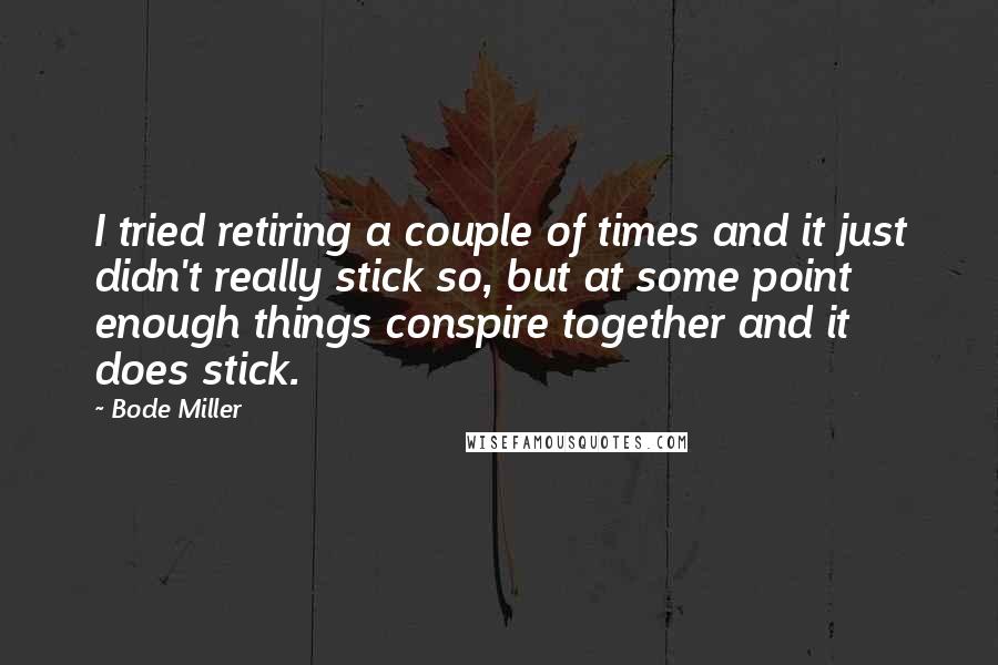 Bode Miller Quotes: I tried retiring a couple of times and it just didn't really stick so, but at some point enough things conspire together and it does stick.