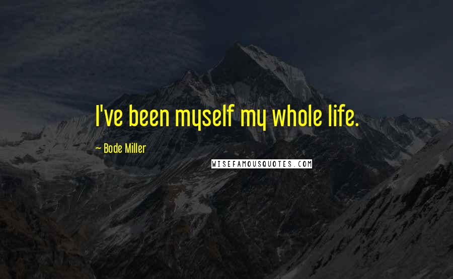 Bode Miller Quotes: I've been myself my whole life.