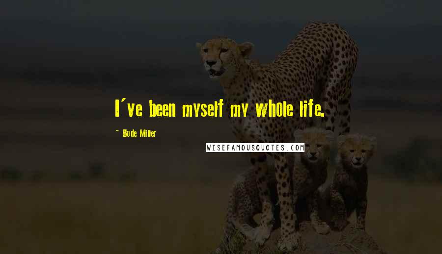 Bode Miller Quotes: I've been myself my whole life.