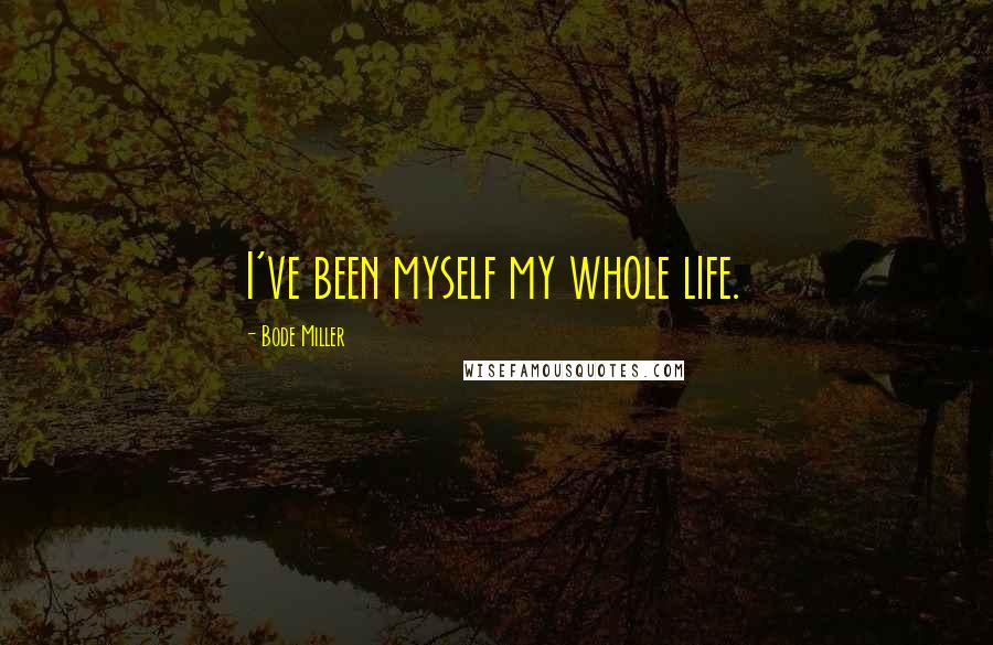 Bode Miller Quotes: I've been myself my whole life.