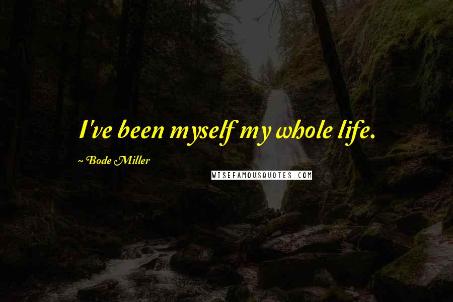 Bode Miller Quotes: I've been myself my whole life.