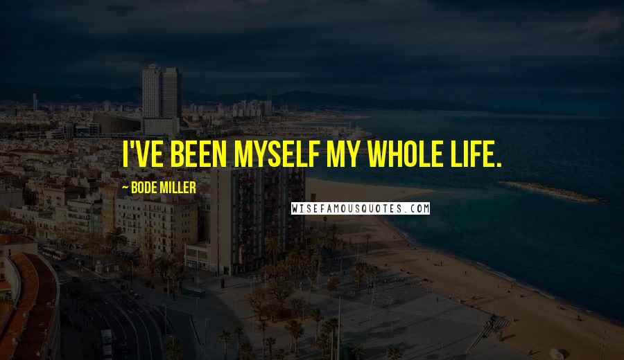 Bode Miller Quotes: I've been myself my whole life.