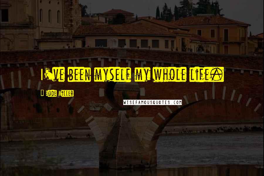 Bode Miller Quotes: I've been myself my whole life.