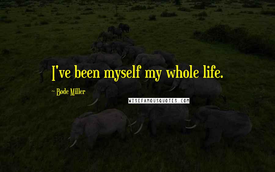 Bode Miller Quotes: I've been myself my whole life.