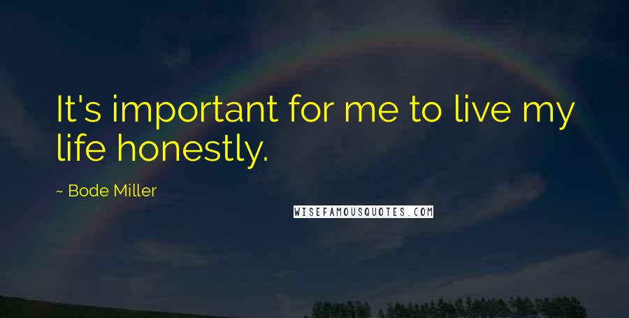 Bode Miller Quotes: It's important for me to live my life honestly.
