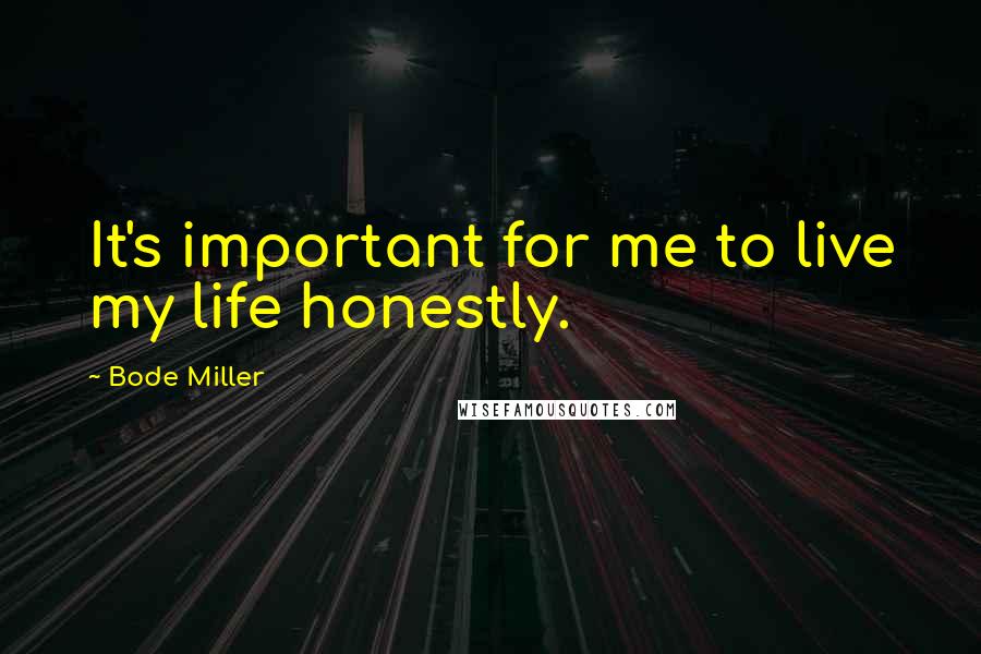 Bode Miller Quotes: It's important for me to live my life honestly.