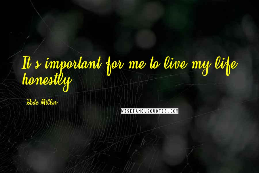 Bode Miller Quotes: It's important for me to live my life honestly.