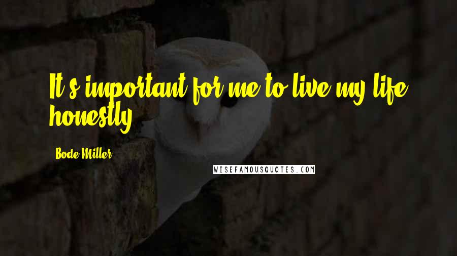 Bode Miller Quotes: It's important for me to live my life honestly.