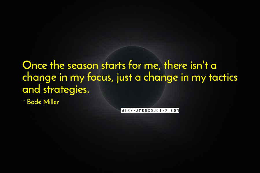 Bode Miller Quotes: Once the season starts for me, there isn't a change in my focus, just a change in my tactics and strategies.