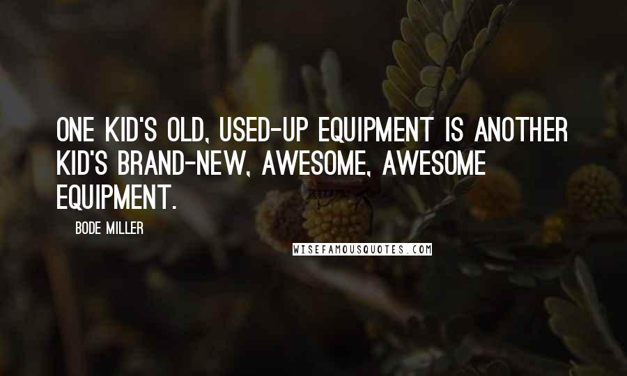 Bode Miller Quotes: One kid's old, used-up equipment is another kid's brand-new, awesome, awesome equipment.