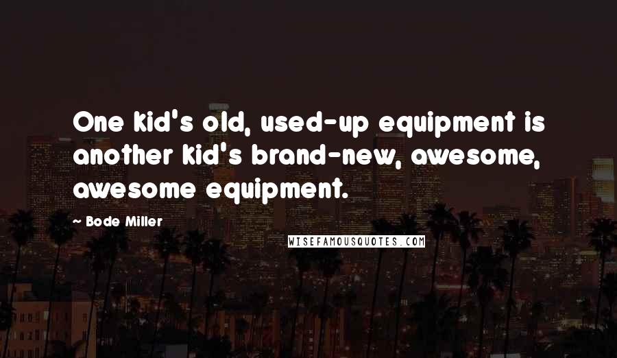 Bode Miller Quotes: One kid's old, used-up equipment is another kid's brand-new, awesome, awesome equipment.