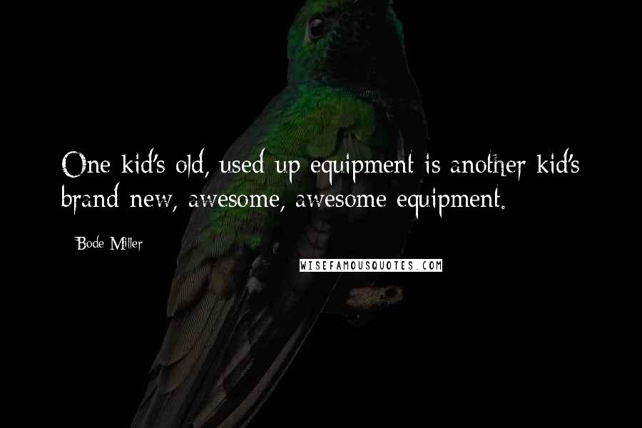 Bode Miller Quotes: One kid's old, used-up equipment is another kid's brand-new, awesome, awesome equipment.