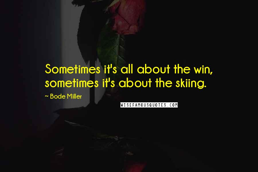 Bode Miller Quotes: Sometimes it's all about the win, sometimes it's about the skiing.