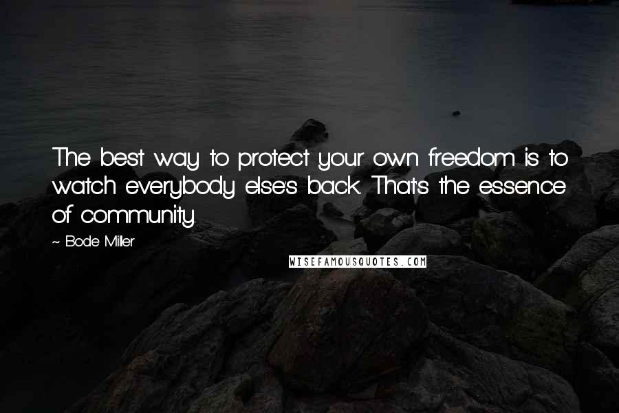 Bode Miller Quotes: The best way to protect your own freedom is to watch everybody else's back. That's the essence of community.