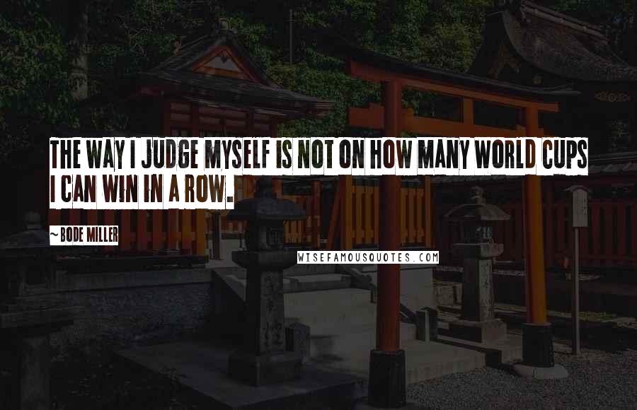 Bode Miller Quotes: The way I judge myself is not on how many World Cups I can win in a row.