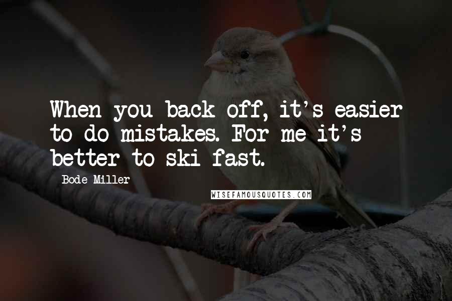Bode Miller Quotes: When you back off, it's easier to do mistakes. For me it's better to ski fast.